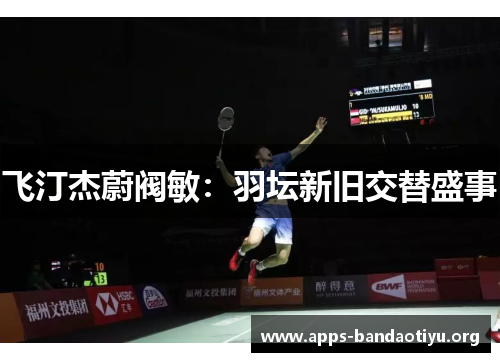 飞汀杰蔚阀敏：羽坛新旧交替盛事
