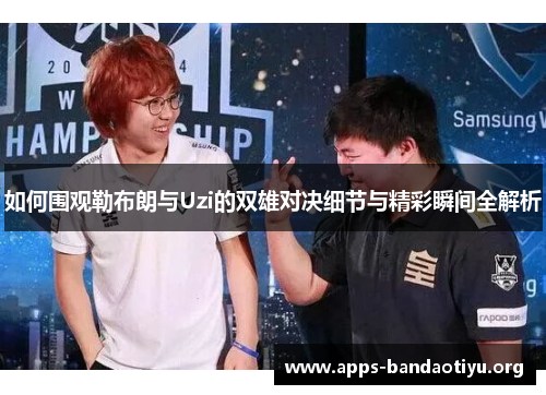 如何围观勒布朗与Uzi的双雄对决细节与精彩瞬间全解析 如何围观勒布朗与Uzi的双雄对决细节与精彩瞬间全解析