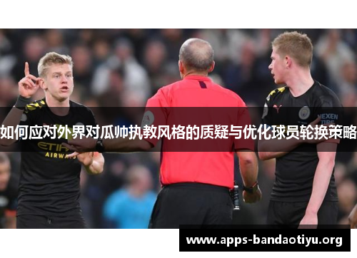 如何应对外界对瓜帅执教风格的质疑与优化球员轮换策略