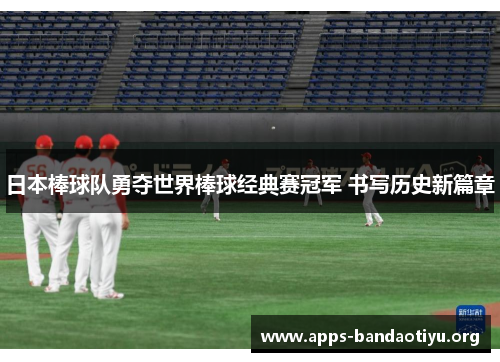 日本棒球队勇夺世界棒球经典赛冠军 书写历史新篇章