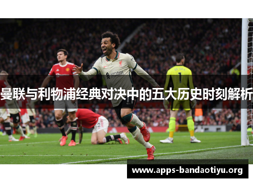 曼联与利物浦经典对决中的五大历史时刻解析