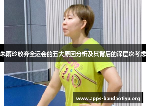 朱雨玲放弃全运会的五大原因分析及其背后的深层次考虑